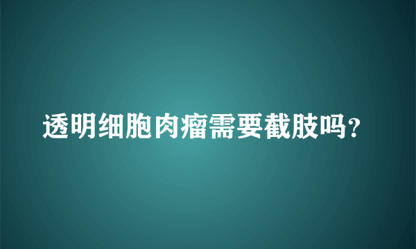 透明细胞肉瘤需要截肢吗？