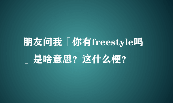 朋友问我「你有freestyle吗」是啥意思？这什么梗？