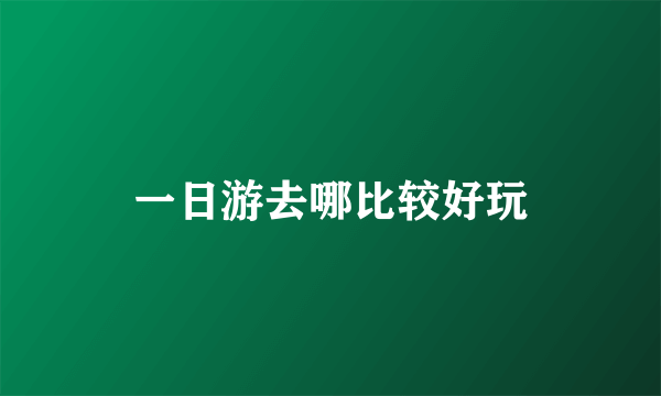 一日游去哪比较好玩