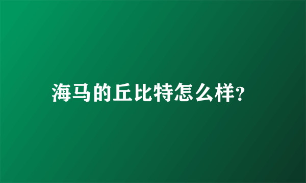 海马的丘比特怎么样？