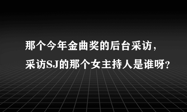 那个今年金曲奖的后台采访，采访SJ的那个女主持人是谁呀？