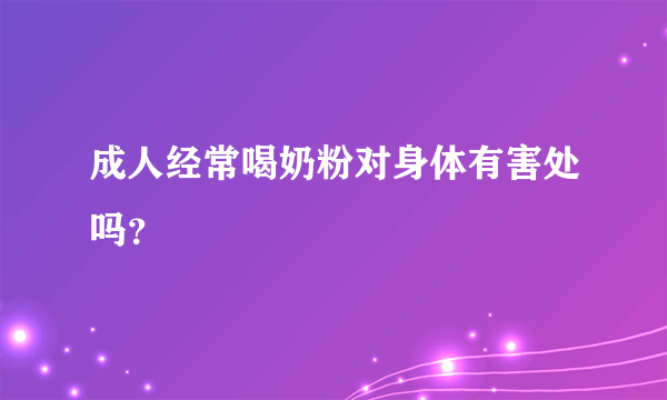 成人经常喝奶粉对身体有害处吗？