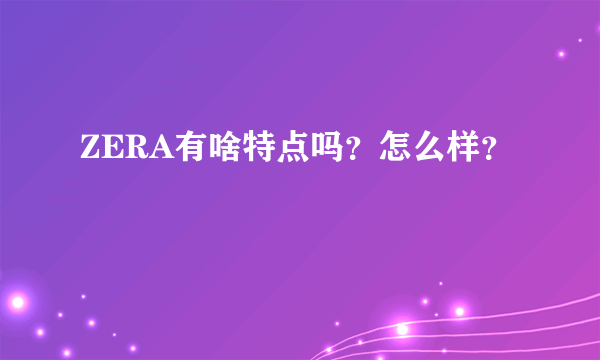 ZERA有啥特点吗？怎么样？