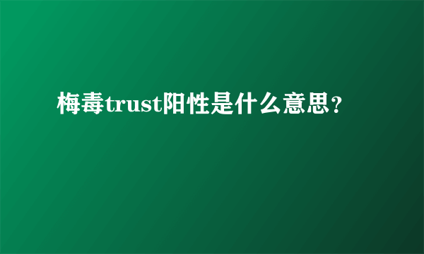 梅毒trust阳性是什么意思？