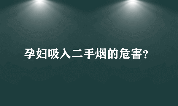 孕妇吸入二手烟的危害？