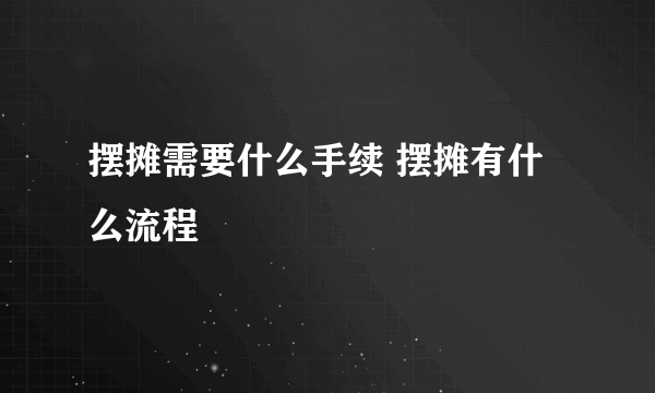 摆摊需要什么手续 摆摊有什么流程