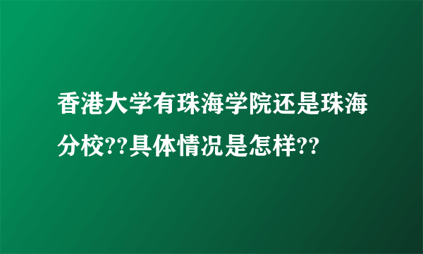 香港大学有珠海学院还是珠海分校??具体情况是怎样??