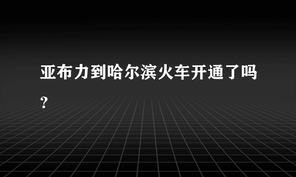 亚布力到哈尔滨火车开通了吗？