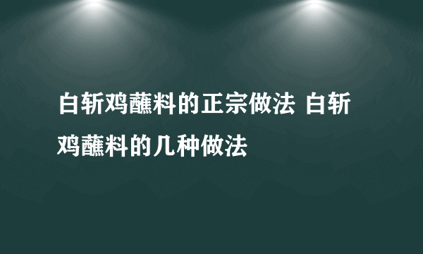 白斩鸡蘸料的正宗做法 白斩鸡蘸料的几种做法