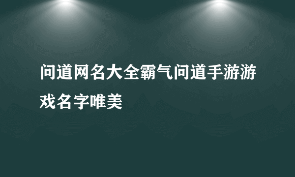 问道网名大全霸气问道手游游戏名字唯美