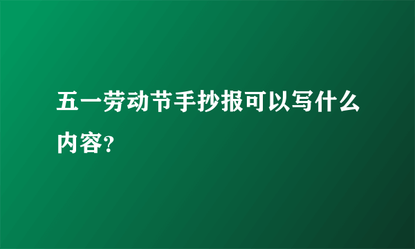 五一劳动节手抄报可以写什么内容？