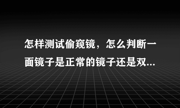 怎样测试偷窥镜，怎么判断一面镜子是正常的镜子还是双面的偷窥镜？