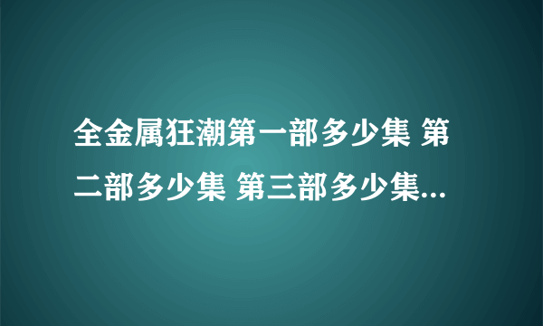 全金属狂潮第一部多少集 第二部多少集 第三部多少集 有第四部吗！？