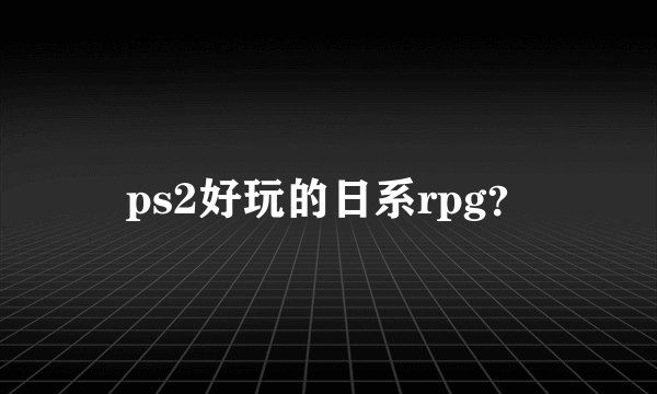 ps2好玩的日系rpg？