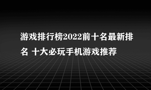 游戏排行榜2022前十名最新排名 十大必玩手机游戏推荐