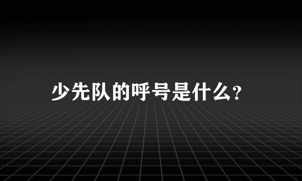 少先队的呼号是什么？