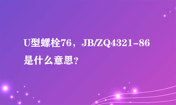 U型螺栓76，JB/ZQ4321-86是什么意思？