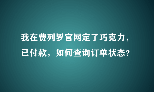 我在费列罗官网定了巧克力，已付款，如何查询订单状态？