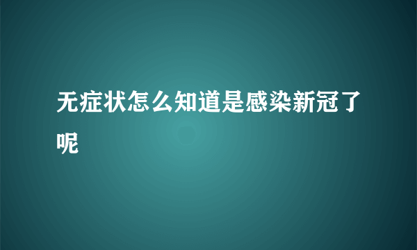 无症状怎么知道是感染新冠了呢