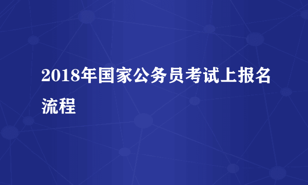 2018年国家公务员考试上报名流程