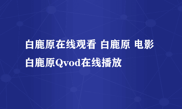 白鹿原在线观看 白鹿原 电影 白鹿原Qvod在线播放