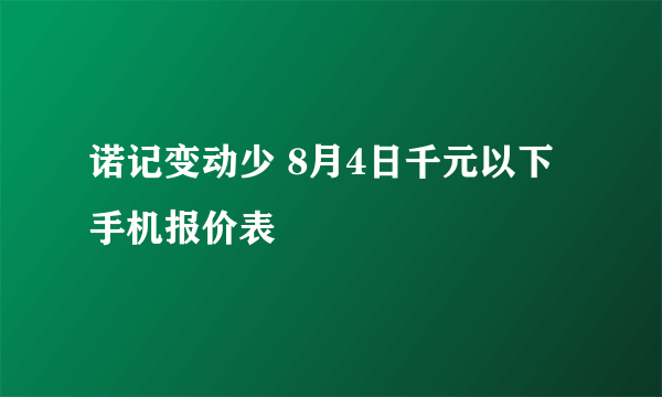 诺记变动少 8月4日千元以下手机报价表