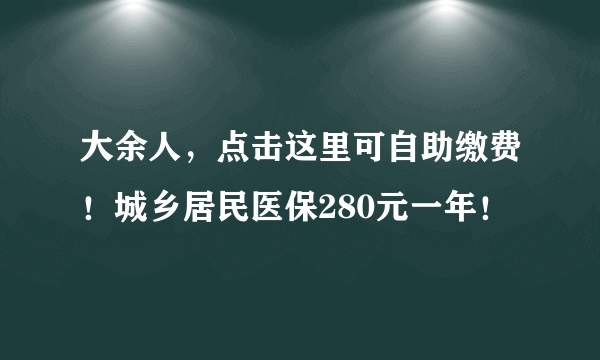 大余人，点击这里可自助缴费！城乡居民医保280元一年！