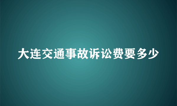 大连交通事故诉讼费要多少