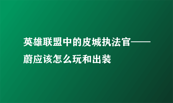 英雄联盟中的皮城执法官——蔚应该怎么玩和出装