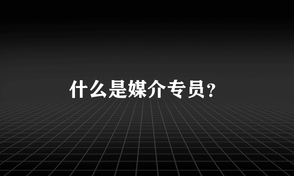 什么是媒介专员？