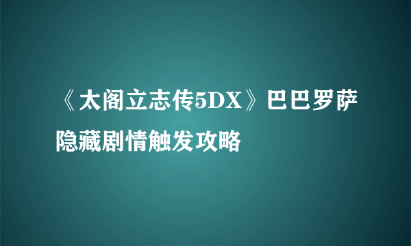 《太阁立志传5DX》巴巴罗萨隐藏剧情触发攻略