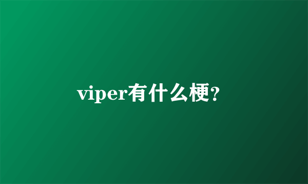 viper有什么梗？