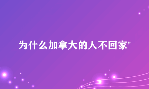 为什么加拿大的人不回家