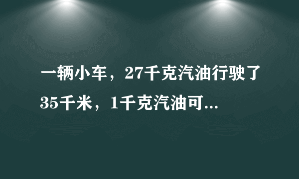 一辆小车，27千克汽油行驶了35千米，1千克汽油可以行驶______千米．行1千米要______千克的汽油．