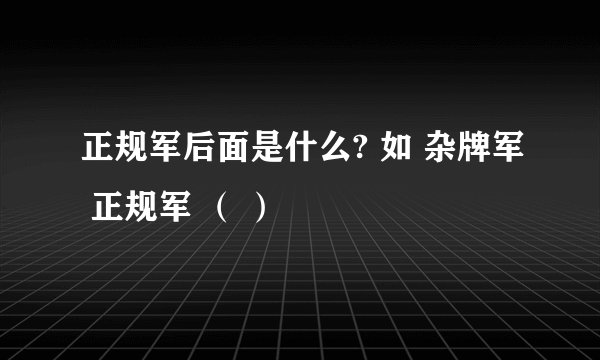 正规军后面是什么? 如 杂牌军 正规军 （ ）