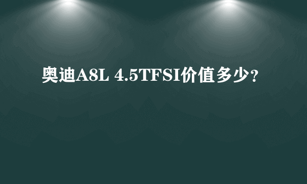 奥迪A8L 4.5TFSI价值多少？