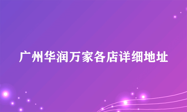 广州华润万家各店详细地址