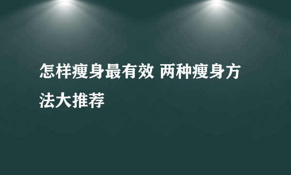 怎样瘦身最有效 两种瘦身方法大推荐