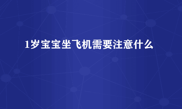 1岁宝宝坐飞机需要注意什么 