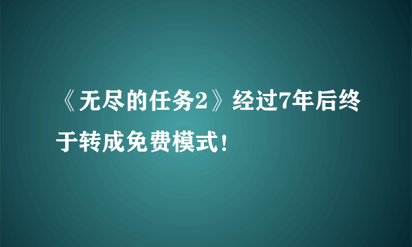 《无尽的任务2》经过7年后终于转成免费模式！