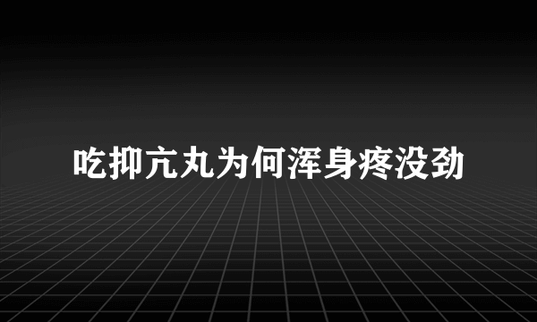 吃抑亢丸为何浑身疼没劲