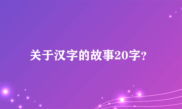 关于汉字的故事20字？