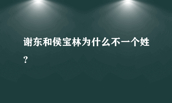 谢东和侯宝林为什么不一个姓？