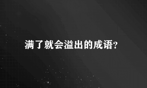 满了就会溢出的成语？