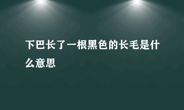 下巴长了一根黑色的长毛是什么意思