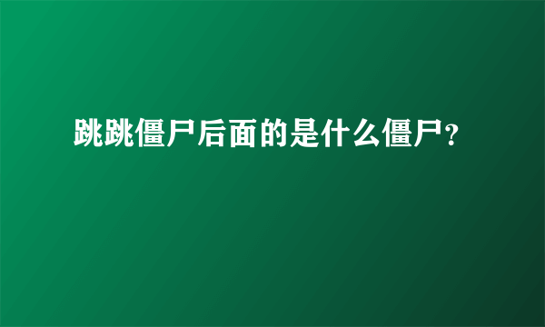 跳跳僵尸后面的是什么僵尸？