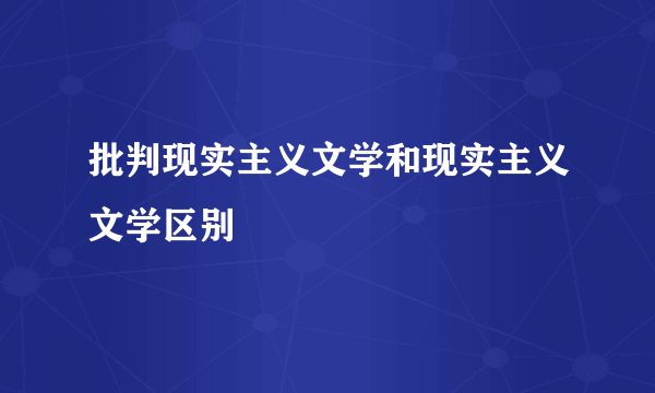 批判现实主义文学和现实主义文学区别