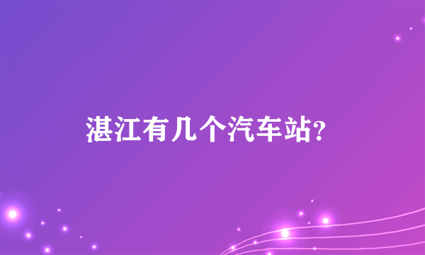 湛江有几个汽车站？