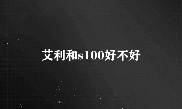 艾利和s100好不好