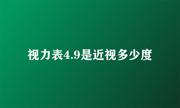 视力表4.9是近视多少度